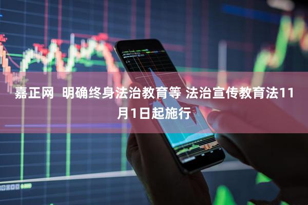 嘉正网  明确终身法治教育等 法治宣传教育法11月1日起施行