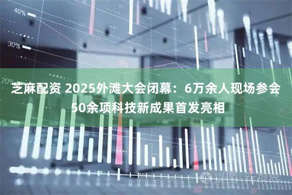 芝麻配资 2025外滩大会闭幕：6万余人现场参会 50余项科技新成果首发亮相