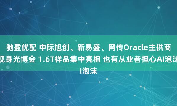 驰盈优配 中际旭创、新易盛、网传Oracle主供商现身光博会 1.6T样品集中亮相 也有从业者担心AI泡沫