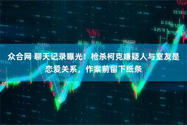 众合网 聊天记录曝光！枪杀柯克嫌疑人与室友是恋爱关系，作案前留下纸条