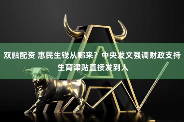 双融配资 惠民生钱从哪来？中央发文强调财政支持 生育津贴直接发到人