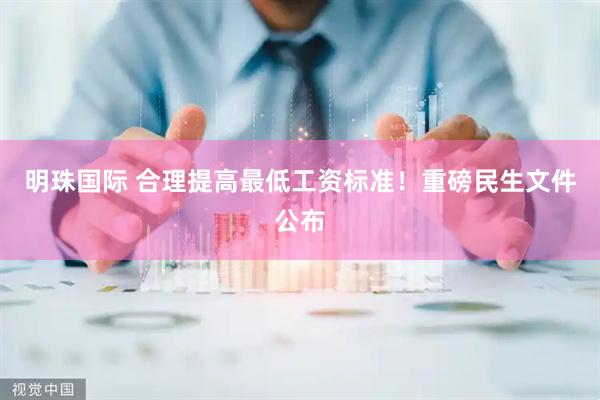 明珠国际 合理提高最低工资标准！重磅民生文件公布