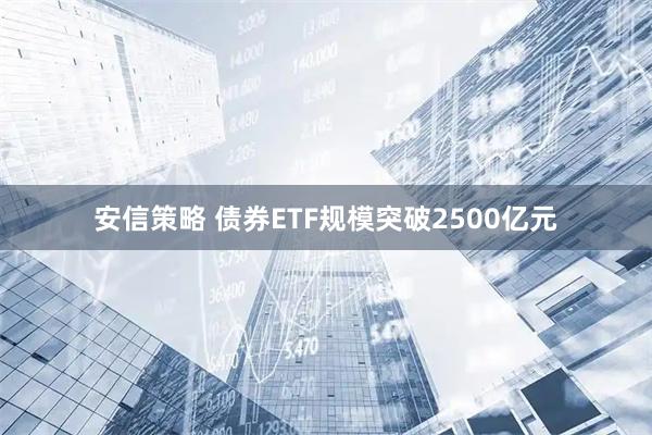 安信策略 债券ETF规模突破2500亿元