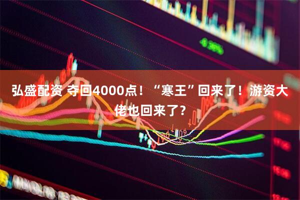 弘盛配资 夺回4000点！“寒王”回来了！游资大佬也回来了？