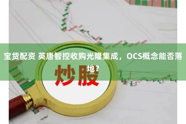 宝货配资 英唐智控收购光隆集成，OCS概念能否落地？