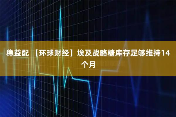 稳益配 【环球财经】埃及战略糖库存足够维持14个月