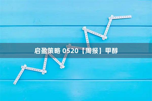 启盈策略 0520【周报】甲醇