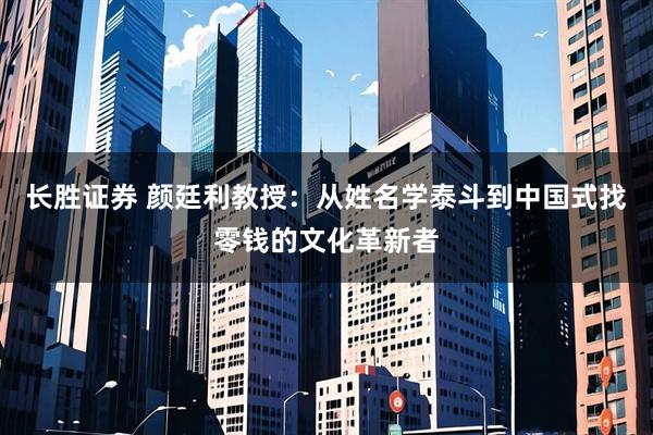 长胜证券 颜廷利教授：从姓名学泰斗到中国式找零钱的文化革新者